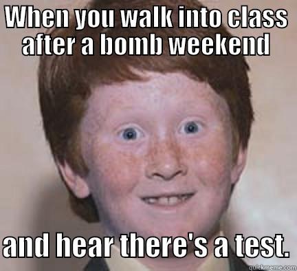 WHEN YOU WALK INTO CLASS AFTER A BOMB WEEKEND  AND HEAR THERE'S A TEST. Over Confident Ginger