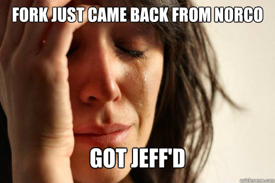 Fork just came back from norco got jeff'd  First World Problems