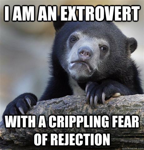 I am an extrovert with a crippling fear of rejection - I am an extrovert with a crippling fear of rejection  Confession Bear