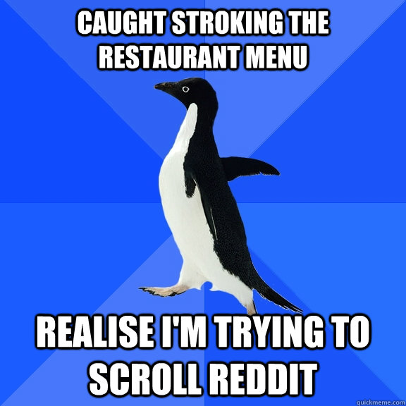 Caught stroking the restaurant menu Realise I'm trying to scroll Reddit  Socially Awkward Penguin