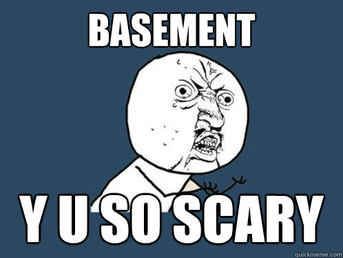 BASEMENT y u SO SCARY  Y U No