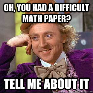 Oh, you had a difficult math paper? tell me about it  Condescending Wonka