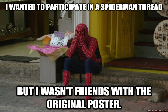 I wanted to participate in a Spiderman thread But I wasn't friends with the original poster.  Sad Spidey
