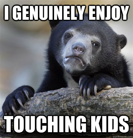 i genuinely enjoy Touching kids  Confession Bear