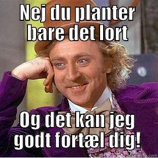 lol me mig - NEJ DU PLANTER BARE DET LORT OG DET KAN JEG GODT FORTÆL DIG! Condescending Wonka