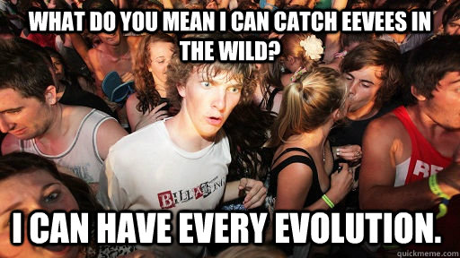 what do you mean I can catch Eevees in the wild? I can have every evolution.  Sudden Clarity Clarence