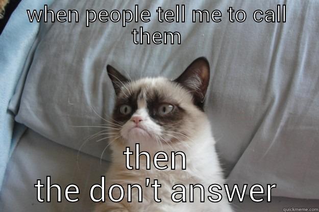 answer me - WHEN PEOPLE TELL ME TO CALL THEM THEN THE DON'T ANSWER Grumpy Cat
