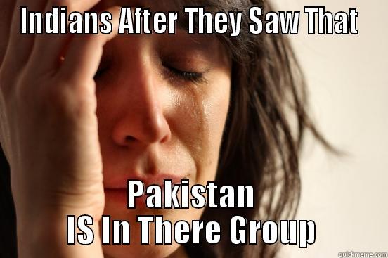 INDIANS AFTER THEY SAW THAT  PAKISTAN IS IN THERE GROUP First World Problems