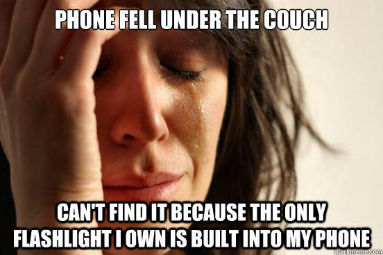 Phone fell under the couch Can't find it because the only flashlight I own is built into my phone  First World Problems