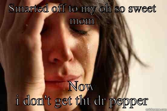 SMARTED OFF TO MY OH SO SWEET MOM NOW I DON'T GET THAT DR PEPPER First World Problems