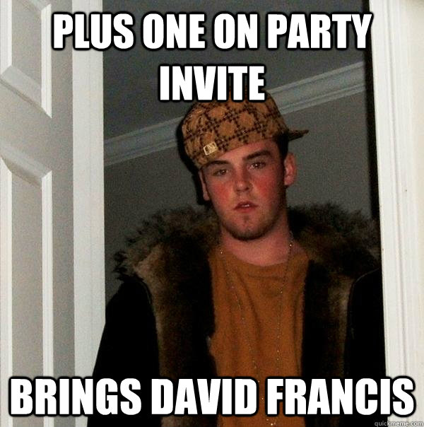 Plus one on party invite  Brings david francis - Plus one on party invite  Brings david francis  Scumbag Steve