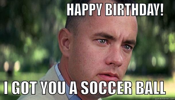                        HAPPY BIRTHDAY!   I GOT YOU A SOCCER BALL   Offensive Forrest Gump