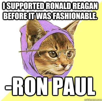 I supported Ronald Reagan before it was fashionable. -Ron Paul  Hipster Kitty