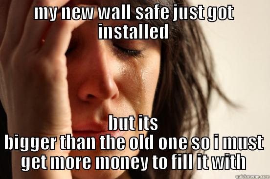 MY NEW WALL SAFE JUST GOT INSTALLED BUT ITS BIGGER THAN THE OLD ONE SO I MUST GET MORE MONEY TO FILL IT WITH First World Problems