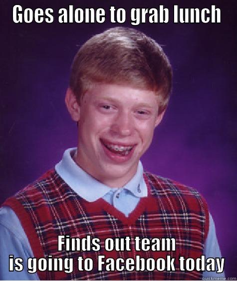 GOES ALONE TO GRAB LUNCH FINDS OUT TEAM IS GOING TO FACEBOOK TODAY Bad Luck Brian