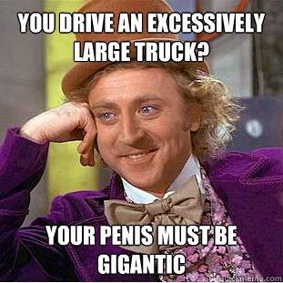 You drive an excessively large truck? Your penis must be gigantic  Willy Wonka Meme