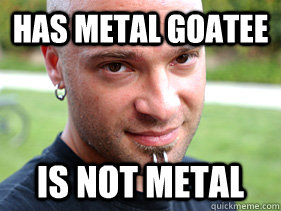 Has Metal Goatee is not metal  
