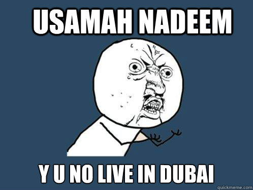 USAMAH NADEEM y u no live in dubai  Y U No