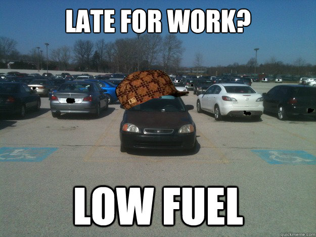 late for work? LOW FUEL - late for work? LOW FUEL  Scumbag Car