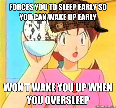 Forces you to sleep early so you can wake up early Won't wake you up when you oversleep - Forces you to sleep early so you can wake up early Won't wake you up when you oversleep  Scumbag Delia