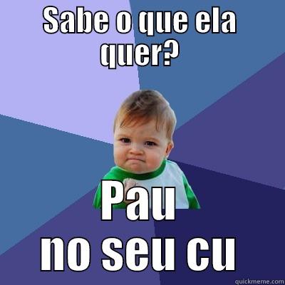SABE O QUE ELA QUER? PAU NO SEU CU Success Kid