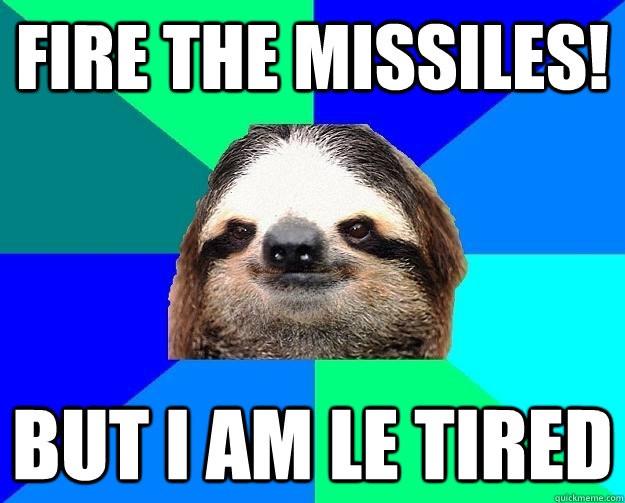 Fire the missiles! but I am le tired - Fire the missiles! but I am le tired  Socially Lazy Sloth