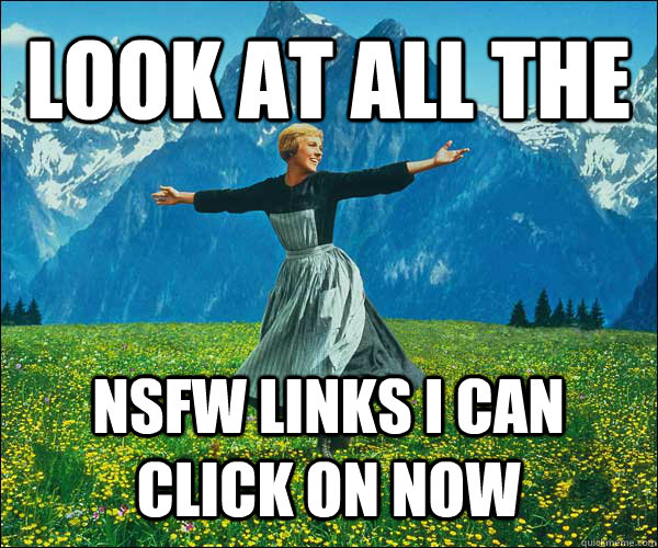 Look at all the NSFW links i can click on now  Look At All The Fucks I Give