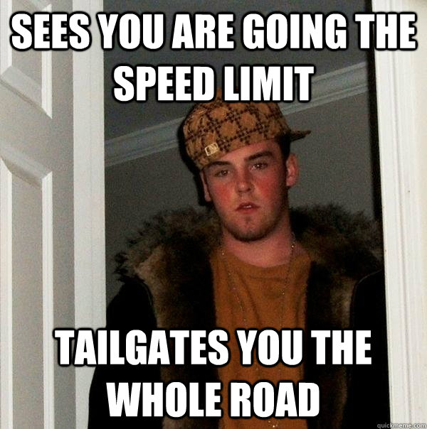 Sees you are going the speed limit tailgates you the whole road  Scumbag Steve