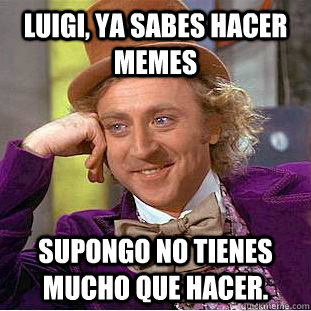 Luigi, ya sabes hacer memes Supongo no tienes mucho que hacer.  Creepy Wonka