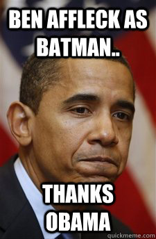 Ben Affleck as Batman.. thanks obama  Everything Is Barack Obamas Fault