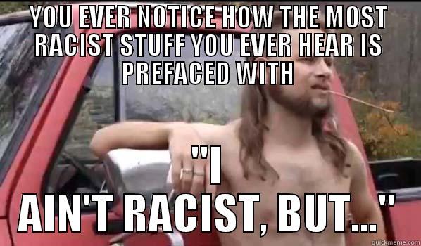 YOU EVER NOTICE HOW THE MOST RACIST STUFF YOU EVER HEAR IS PREFACED WITH 