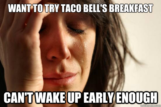 Want to try Taco Bell's breakfast Can't wake up early enough  First World Problems