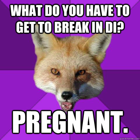 what do you have to get to break in DI? pregnant.  Forensics Fox