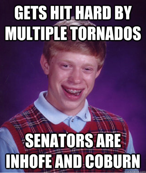 Gets hit hard by multiple tornados Senators are Inhofe and Coburn  - Gets hit hard by multiple tornados Senators are Inhofe and Coburn   Bad Luck Brian