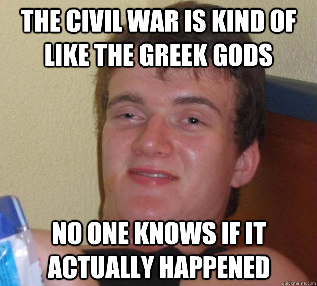 The civil war is kind of like the greek gods no one knows if it actually happened - The civil war is kind of like the greek gods no one knows if it actually happened  10 Guy