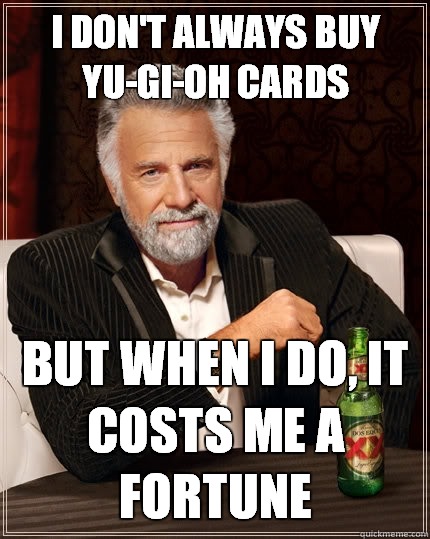 I don't always buy yu-gi-oh cards But when I do, it costs me a fortune  The Most Interesting Man In The World