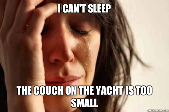 I can't sleep The couch on the yacht is too small  First World Problems