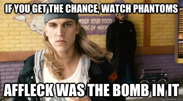 If you get the chance, watch Phantoms Affleck was the bomb in it - If you get the chance, watch Phantoms Affleck was the bomb in it  Advice Jay