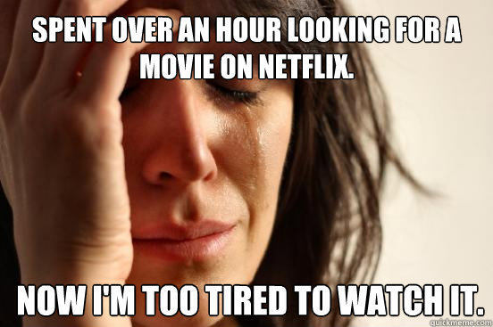Spent over an hour looking for a movie on Netflix. Now I'm too tired to watch it.  First World Problems