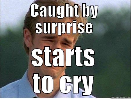 CAUGHT BY SURPRISE STARTS TO CRY 1990s Problems