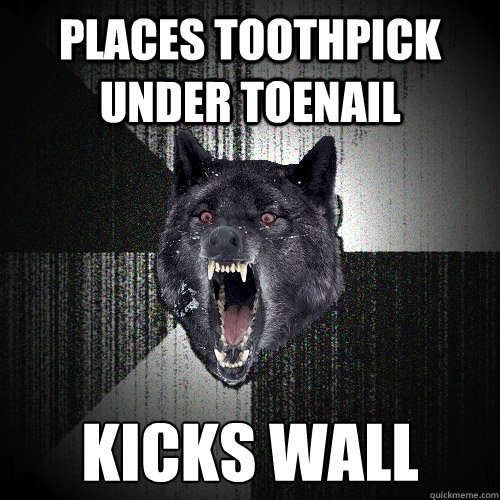 Places Toothpick under Toenail Kicks wall  Insanity Wolf