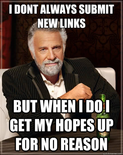 I dont always submit new links But when i do i get my hopes up for no reason  The Most Interesting Man In The World