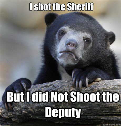 I shot the Sheriff  But I did Not Shoot the Deputy  Confession Bear