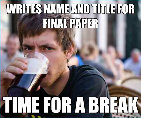 Writes name and title for final paper Time for a break  College Senior