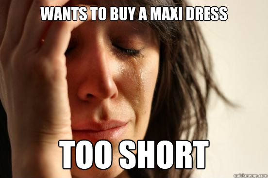 Wants to buy a maxi dress too short  First World Problems