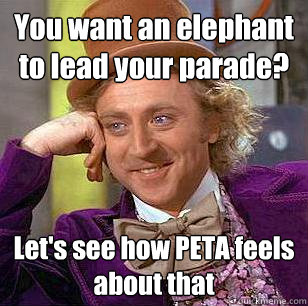 You want an elephant to lead your parade? Let's see how PETA feels about that  Condescending Wonka