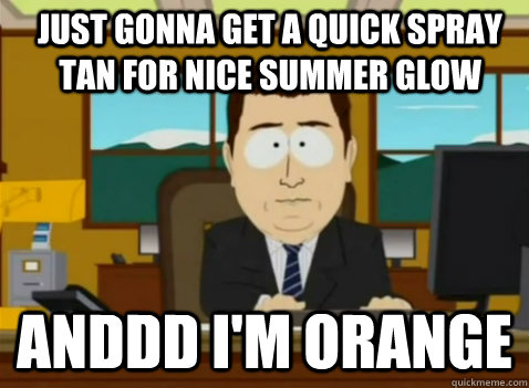 Just gonna get a quick spray tan for nice summer glow anddd I'm orange - Just gonna get a quick spray tan for nice summer glow anddd I'm orange  South Park Banker