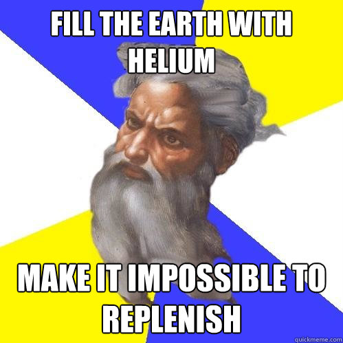 Fill the Earth with Helium Make it impossible to replenish  Advice God