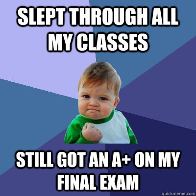 Slept through all my classes still got an A+ on my final exam  Success Kid