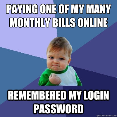 paying one of my many monthly bills online remembered my login password - paying one of my many monthly bills online remembered my login password  Success Kid